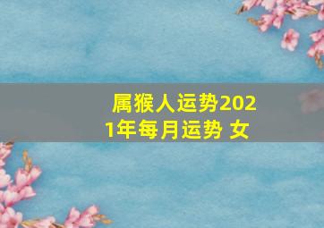 属猴人运势2021年每月运势 女